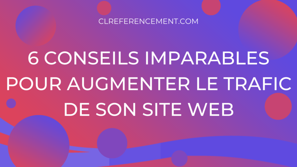 6 conseils imparables pour augmenter le trafic de son site Web
